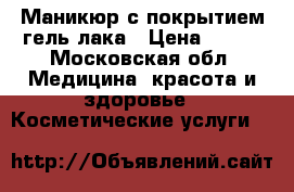 Маникюр с покрытием гель-лака › Цена ­ 850 - Московская обл. Медицина, красота и здоровье » Косметические услуги   